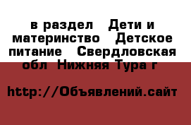  в раздел : Дети и материнство » Детское питание . Свердловская обл.,Нижняя Тура г.